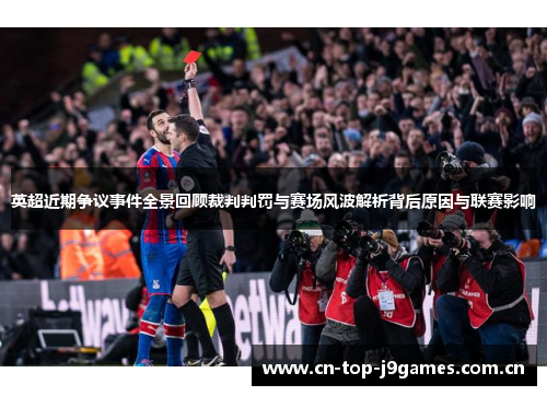 英超近期争议事件全景回顾裁判判罚与赛场风波解析背后原因与联赛影响 英超近期争议事件全景回顾裁判判罚与赛场风波解析背后原因与联赛影响